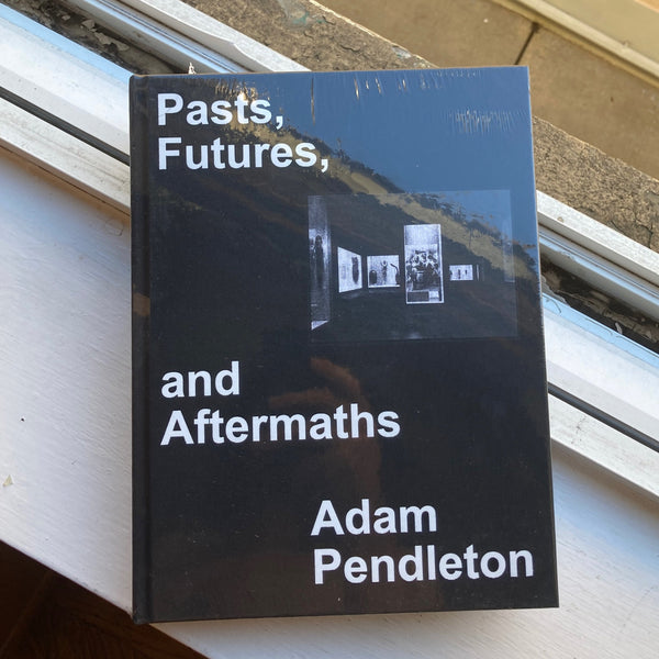 Pendleton, Adam - Pasts, Futures, and Aftermaths: Revisiting the Black Dada Reader